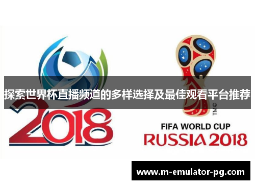探索世界杯直播频道的多样选择及最佳观看平台推荐