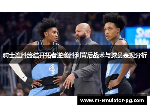 骑士连胜终结开拓者逆袭胜利背后战术与球员表现分析