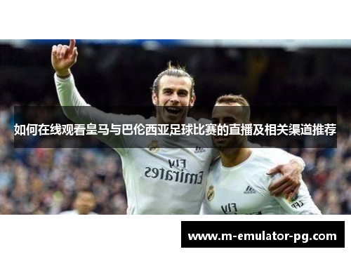 如何在线观看皇马与巴伦西亚足球比赛的直播及相关渠道推荐