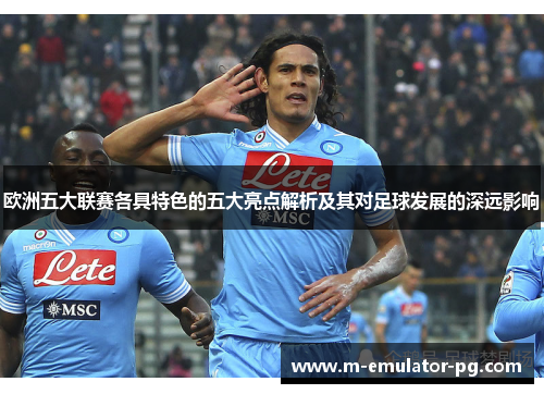 欧洲五大联赛各具特色的五大亮点解析及其对足球发展的深远影响