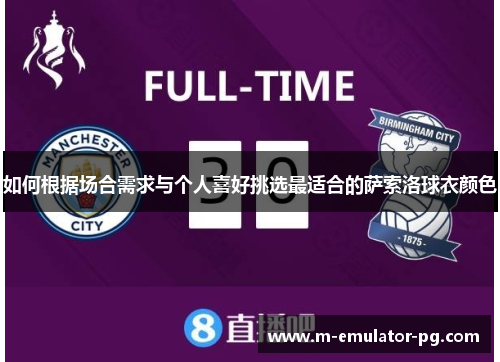 如何根据场合需求与个人喜好挑选最适合的萨索洛球衣颜色