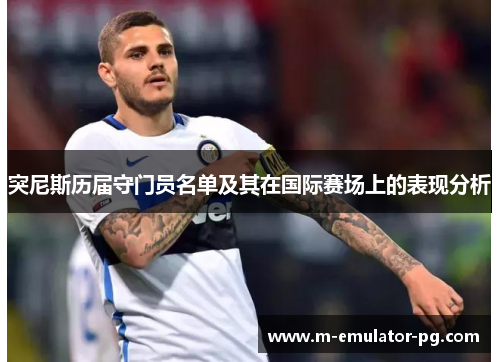 突尼斯历届守门员名单及其在国际赛场上的表现分析