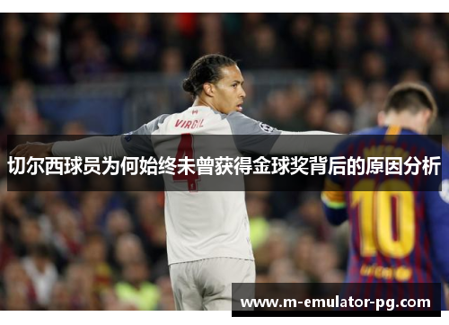 切尔西球员为何始终未曾获得金球奖背后的原因分析 切尔西球员为何始终未曾获得金球奖背后的原因分析