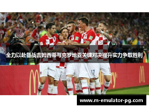 全力以赴备战吉姆西蒂与克罗地亚关键对决提升实力争取胜利