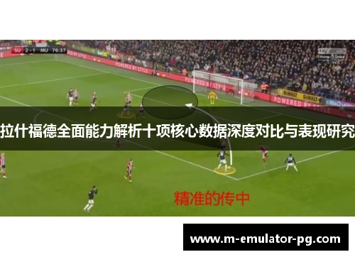 拉什福德全面能力解析十项核心数据深度对比与表现研究 拉什福德全面能力解析十项核心数据深度对比与表现研究