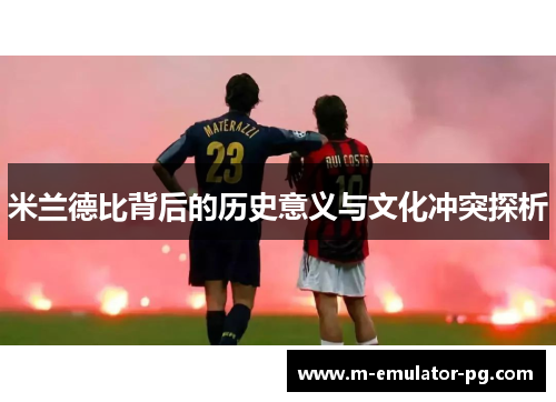 米兰德比背后的历史意义与文化冲突探析