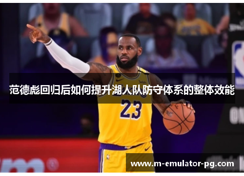 范德彪回归后如何提升湖人队防守体系的整体效能 范德彪回归后如何提升湖人队防守体系的整体效能