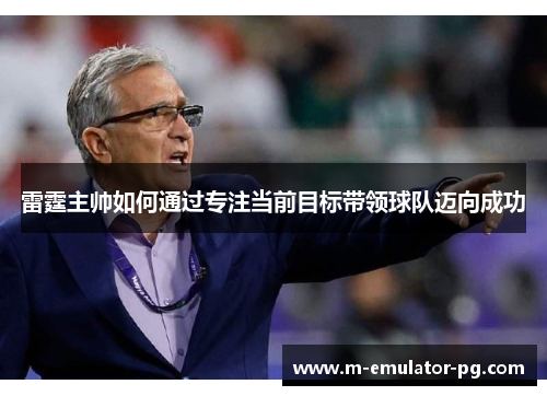 雷霆主帅如何通过专注当前目标带领球队迈向成功
