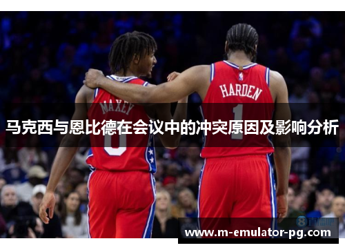 马克西与恩比德在会议中的冲突原因及影响分析