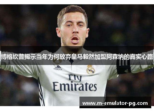 博格坎普揭示当年为何放弃皇马毅然加盟阿森纳的真实心路 博格坎普揭示当年为何放弃皇马毅然加盟阿森纳的真实心路