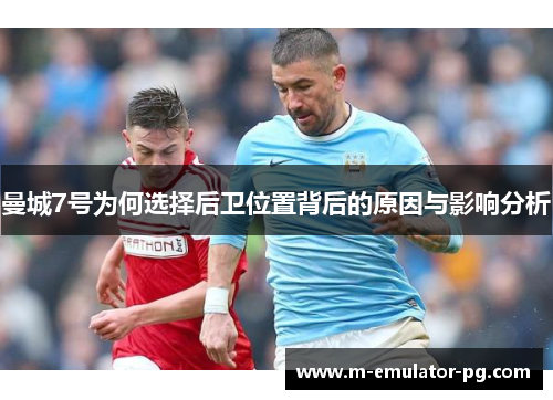 曼城7号为何选择后卫位置背后的原因与影响分析