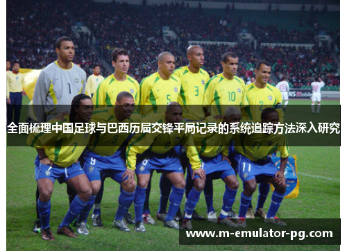 全面梳理中国足球与巴西历届交锋平局记录的系统追踪方法深入研究