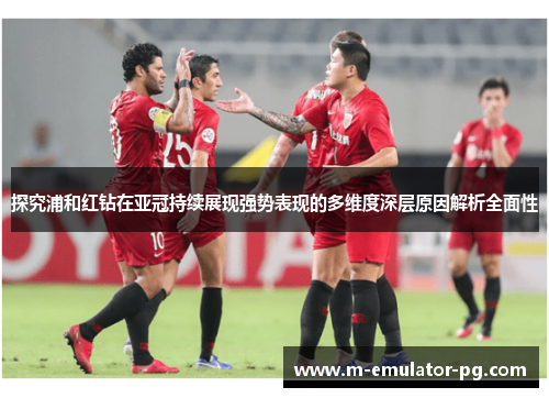 探究浦和红钻在亚冠持续展现强势表现的多维度深层原因解析全面性 探究浦和红钻在亚冠持续展现强势表现的多维度深层原因解析全面性
