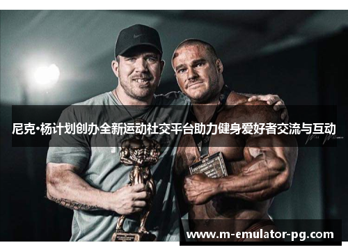 尼克·杨计划创办全新运动社交平台助力健身爱好者交流与互动 尼克·杨计划创办全新运动社交平台助力健身爱好者交流与互动