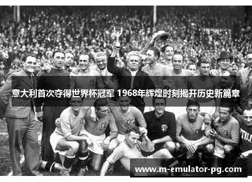 意大利首次夺得世界杯冠军 1968年辉煌时刻揭开历史新篇章