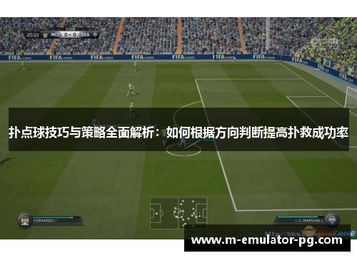 扑点球技巧与策略全面解析：如何根据方向判断提高扑救成功率