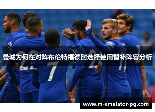 曼城为何在对阵布伦特福德时选择使用替补阵容分析