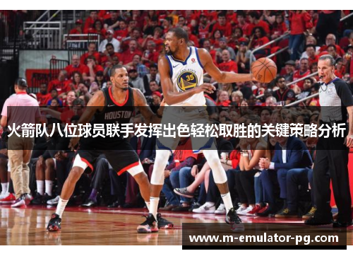 火箭队八位球员联手发挥出色轻松取胜的关键策略分析