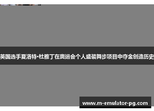 英国选手夏洛特·杜雅丁在奥运会个人盛装舞步项目中夺金创造历史 英国选手夏洛特·杜雅丁在奥运会个人盛装舞步项目中夺金创造历史
