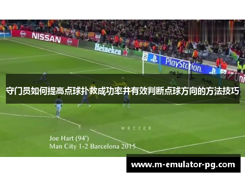 守门员如何提高点球扑救成功率并有效判断点球方向的方法技巧 守门员如何提高点球扑救成功率并有效判断点球方向的方法技巧