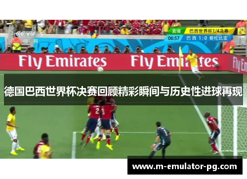 德国巴西世界杯决赛回顾精彩瞬间与历史性进球再现