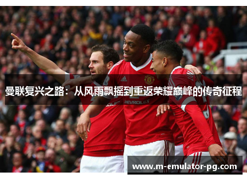 曼联复兴之路：从风雨飘摇到重返荣耀巅峰的传奇征程