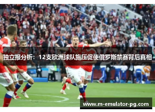 独立报分析:12支欧洲球队施压促使俄罗斯禁赛背后真相 独立报分析:12支欧洲球队施压促使俄罗斯禁赛背后真相