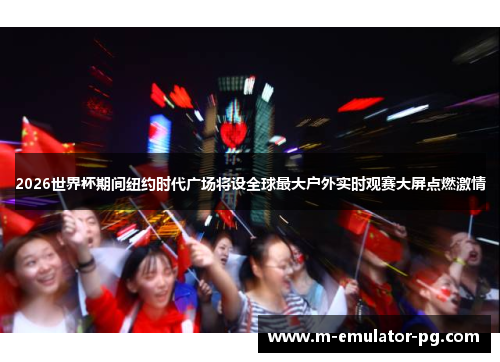 2026世界杯期间纽约时代广场将设全球最大户外实时观赛大屏点燃激情