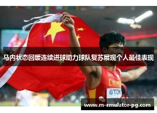 马内状态回暖连续进球助力球队复苏展现个人最佳表现 马内状态回暖连续进球助力球队复苏展现个人最佳表现