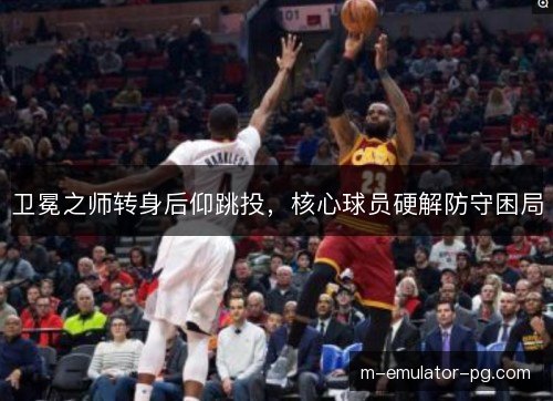 卫冕之师转身后仰跳投,核心球员硬解防守困局 卫冕之师转身后仰跳投,核心球员硬解防守困局
