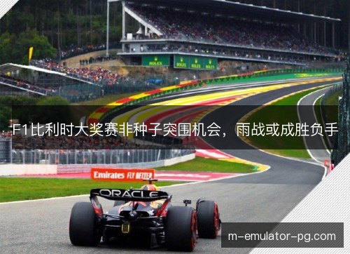 F1比利时大奖赛非种子突围机会,雨战或成胜负手 F1比利时大奖赛非种子突围机会,雨战或成胜负手