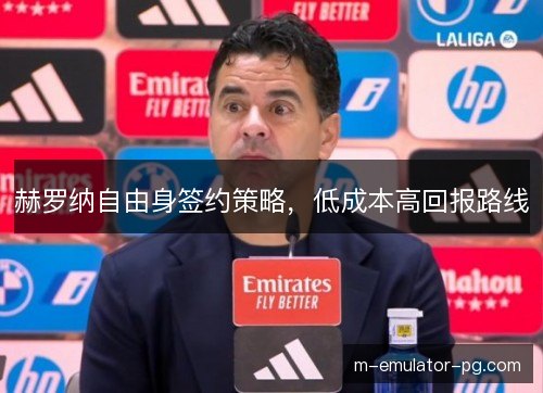 赫罗纳自由身签约策略,低成本高回报路线 赫罗纳自由身签约策略,低成本高回报路线